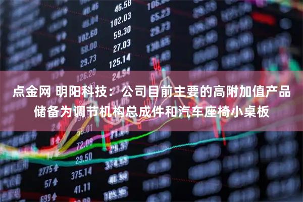 点金网 明阳科技：公司目前主要的高附加值产品储备为调节机构总成件和汽车座椅小桌板