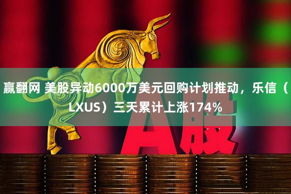 赢翻网 美股异动6000万美元回购计划推动，乐信（LXUS）三天累计上涨174%