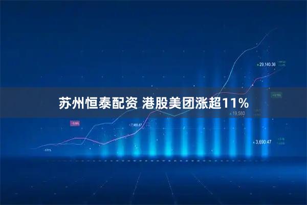 苏州恒泰配资 港股美团涨超11%
