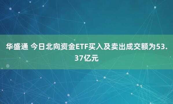 华盛通 今日北向资金ETF买入及卖出成交额为53.37亿元